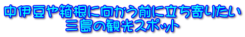 中伊豆や箱根に向かう前に立ち寄りたい 三島の観光スポット