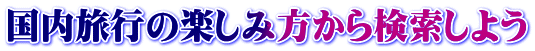 国内旅行の楽しみ方から検索しよう